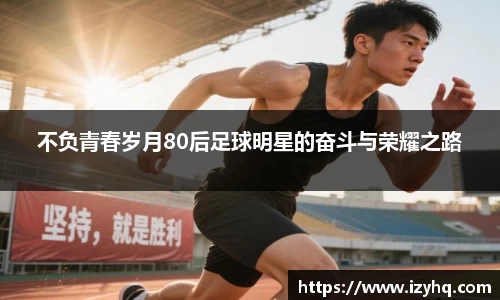 不负青春岁月80后足球明星的奋斗与荣耀之路