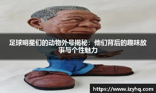 足球明星们的动物外号揭秘：他们背后的趣味故事与个性魅力